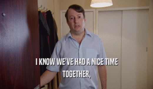 I KNOW WE'VE HAD A NICE TIME TOGETHER, 
