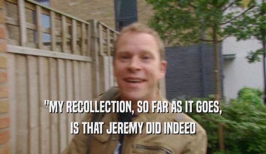 'MY RECOLLECTION, SO FAR AS IT GOES, IS THAT JEREMY DID INDEED 