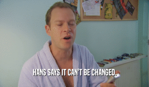 HANS SAYS IT CAN'T BE CHANGED.  