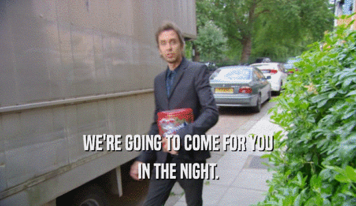 WE'RE GOING TO COME FOR YOU IN THE NIGHT. 