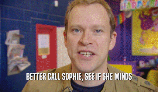 BETTER CALL SOPHIE, SEE IF SHE MINDS  