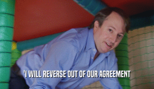 'I WILL REVERSE OUT OF OUR AGREEMENT  