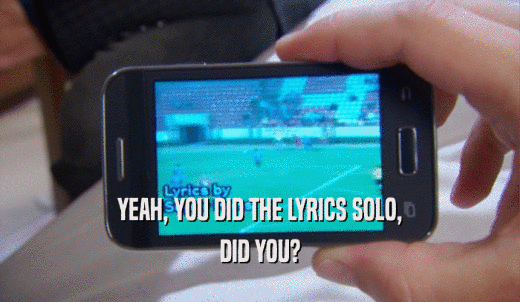 YEAH, YOU DID THE LYRICS SOLO, DID YOU? 