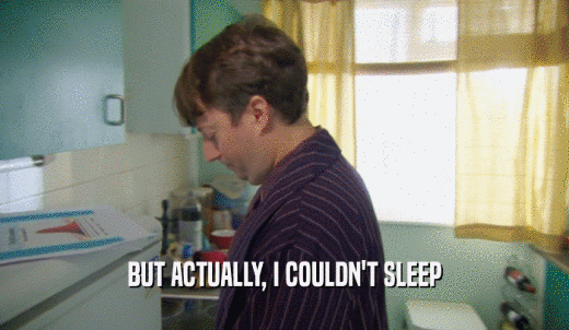 BUT ACTUALLY, I COULDN'T SLEEP  