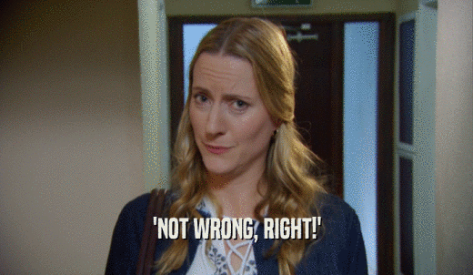 'NOT WRONG, RIGHT!'  