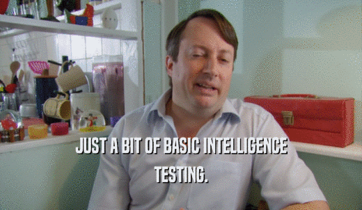 JUST A BIT OF BASIC INTELLIGENCE TESTING. 