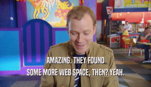 AMAZING. THEY FOUND SOME MORE WEB SPACE, THEN? YEAH. 