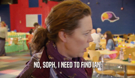 NO, SOPH, I NEED TO FIND IAN!  