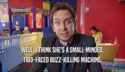 WELL, I THINK SHE'S A SMALL-MINDED, TWO-FACED BUZZ-KILLING MACHINE. 