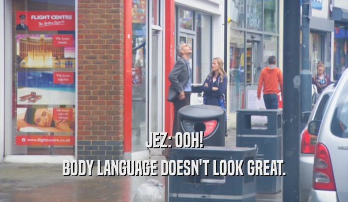 JEZ: OOH! BODY LANGUAGE DOESN'T LOOK GREAT. 