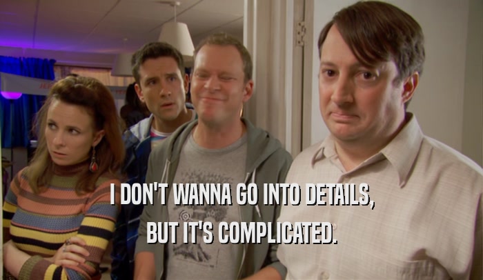 I DON'T WANNA GO INTO DETAILS, BUT IT'S COMPLICATED. 