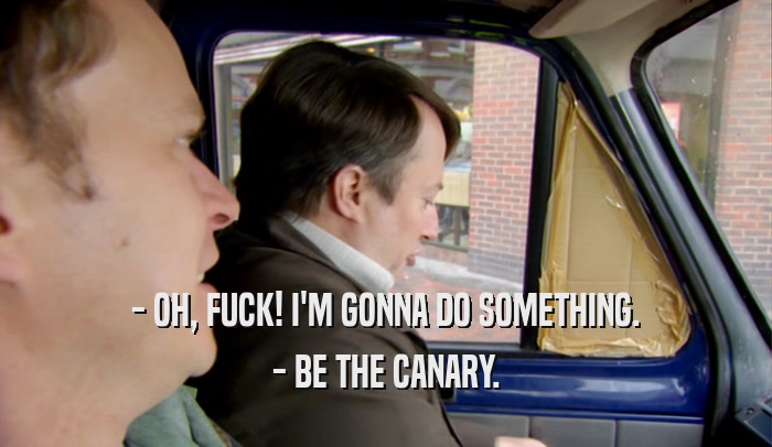 - OH, FUCK! I'M GONNA DO SOMETHING. - BE THE CANARY. 