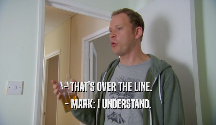 - THAT'S OVER THE LINE. - MARK: I UNDERSTAND. 