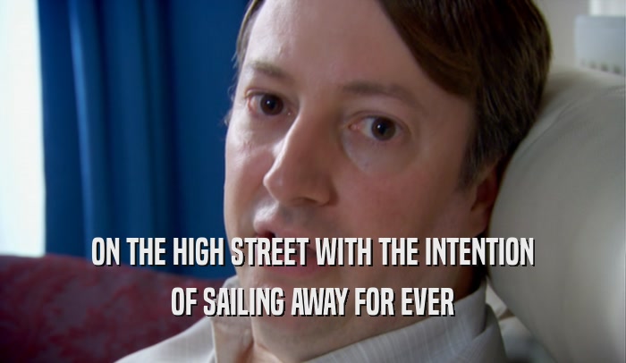ON THE HIGH STREET WITH THE INTENTION OF SAILING AWAY FOR EVER 
