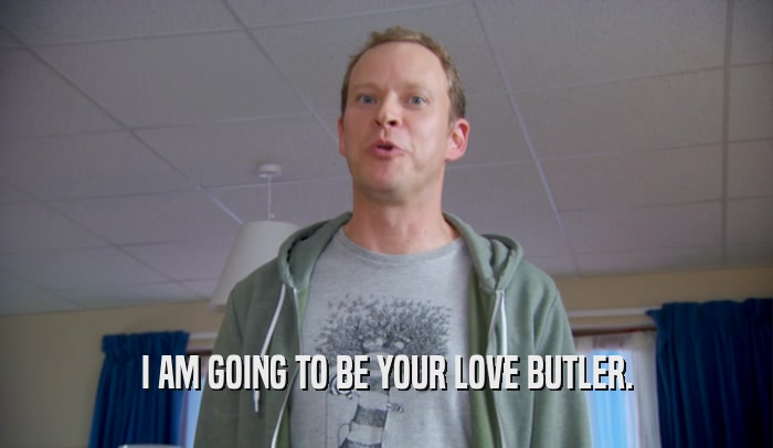 I AM GOING TO BE YOUR LOVE BUTLER.  