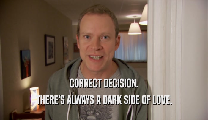 CORRECT DECISION. THERE'S ALWAYS A DARK SIDE OF LOVE. 