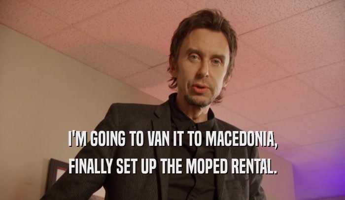 I'M GOING TO VAN IT TO MACEDONIA, FINALLY SET UP THE MOPED RENTAL. 