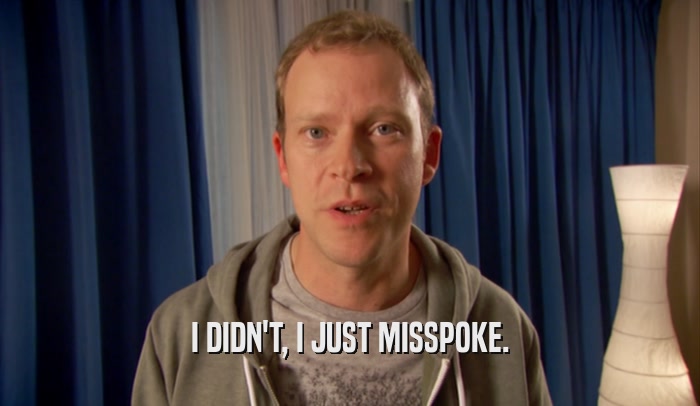 I DIDN'T, I JUST MISSPOKE.  