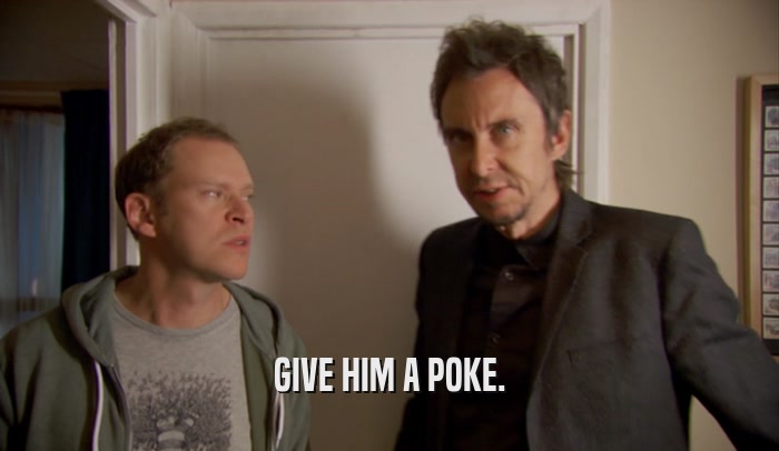 GIVE HIM A POKE.  
