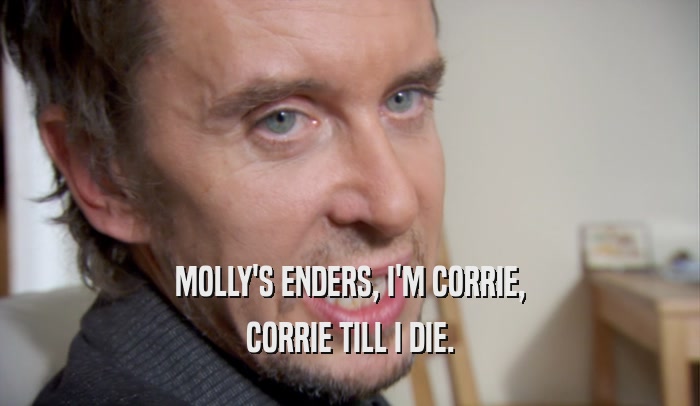 MOLLY'S ENDERS, I'M CORRIE, CORRIE TILL I DIE. 