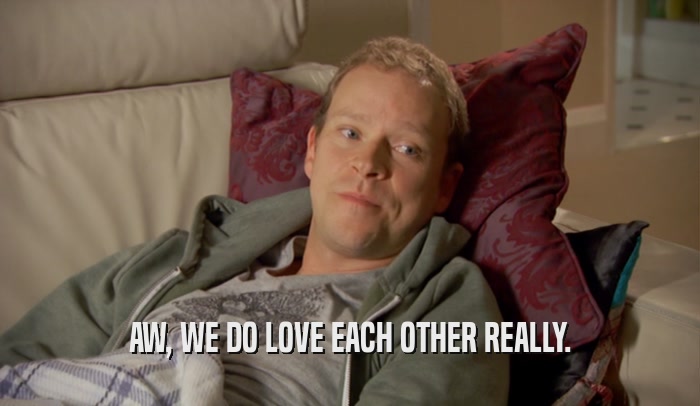 AW, WE DO LOVE EACH OTHER REALLY.  