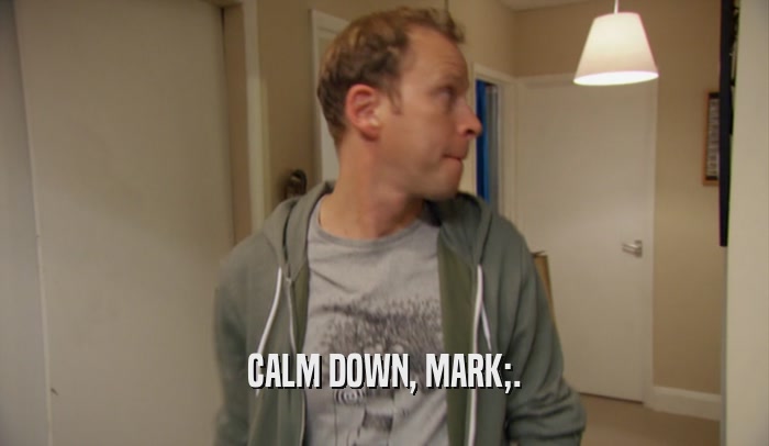 CALM DOWN, MARK;.  