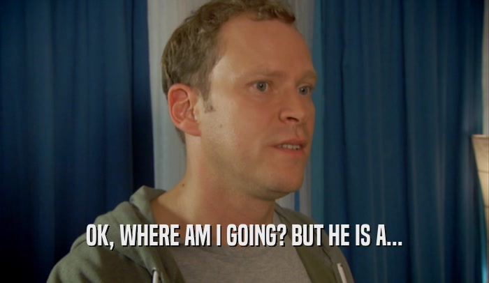 OK, WHERE AM I GOING? BUT HE IS A...  