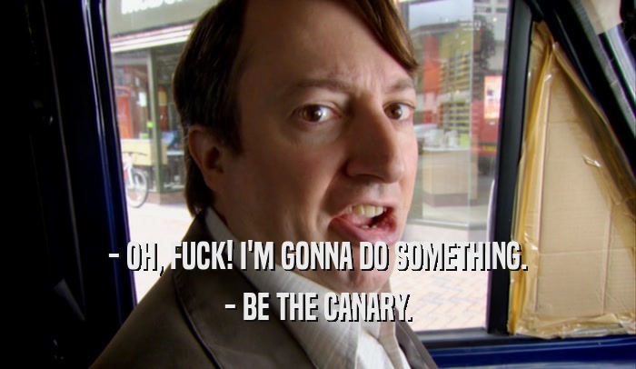 - OH, FUCK! I'M GONNA DO SOMETHING. - BE THE CANARY. 