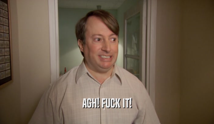 AGH! FUCK IT!  