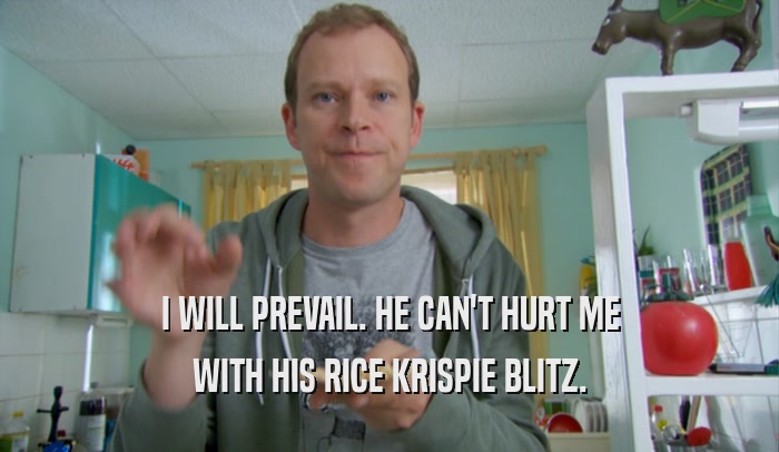 I WILL PREVAIL. HE CAN'T HURT ME WITH HIS RICE KRISPIE BLITZ. 