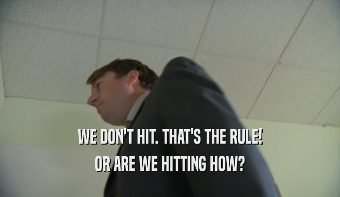 WE DON'T HIT. THAT'S THE RULE! OR ARE WE HITTING HOW? 