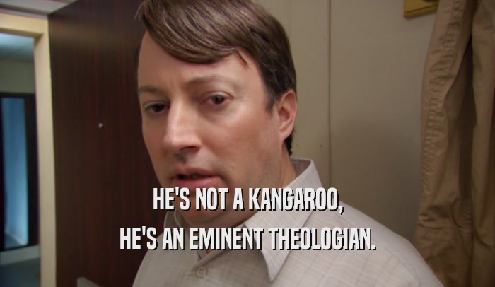 HE'S NOT A KANGAROO,
 HE'S AN EMINENT THEOLOGIAN.
 