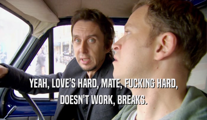 YEAH, LOVE'S HARD, MATE, FUCKING HARD, DOESN'T WORK, BREAKS. 