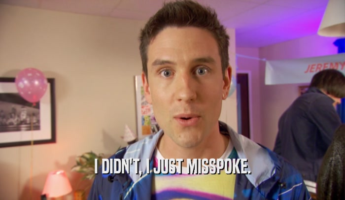 I DIDN'T, I JUST MISSPOKE.  