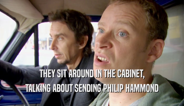 THEY SIT AROUND IN THE CABINET, TALKING ABOUT SENDING PHILIP HAMMOND 