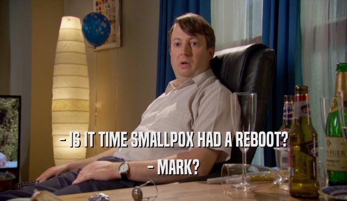 - IS IT TIME SMALLPOX HAD A REBOOT? - MARK? 