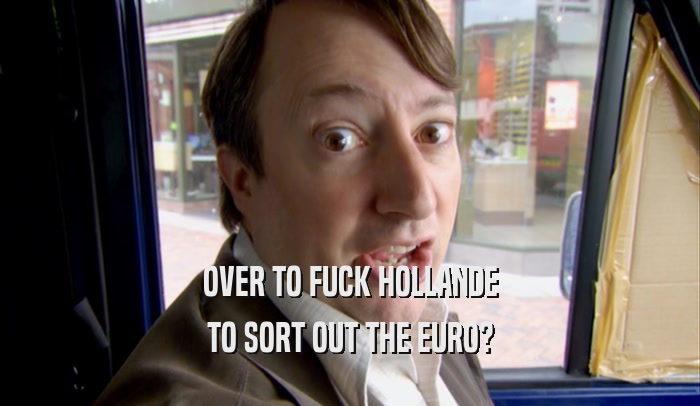 OVER TO FUCK HOLLANDE TO SORT OUT THE EURO? 