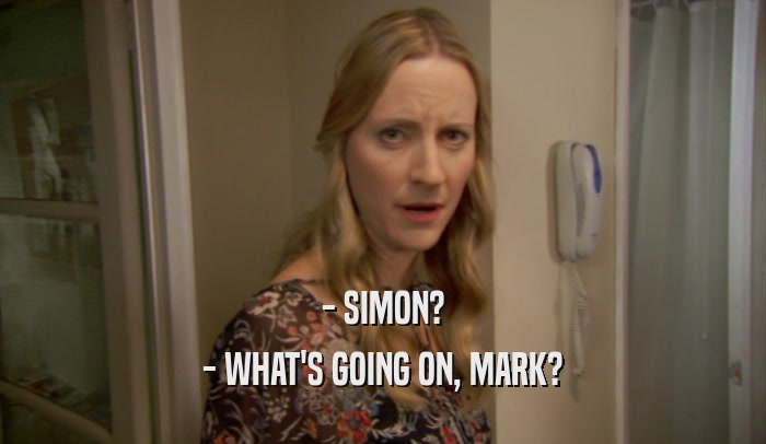 - SIMON? - WHAT'S GOING ON, MARK? 