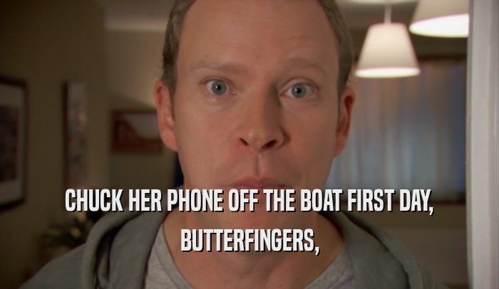 CHUCK HER PHONE OFF THE BOAT FIRST DAY, BUTTERFINGERS, 