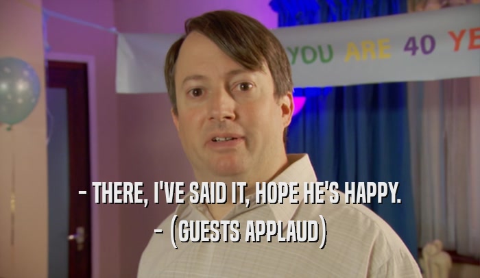 - THERE, I'VE SAID IT, HOPE HE'S HAPPY. - (GUESTS APPLAUD) 