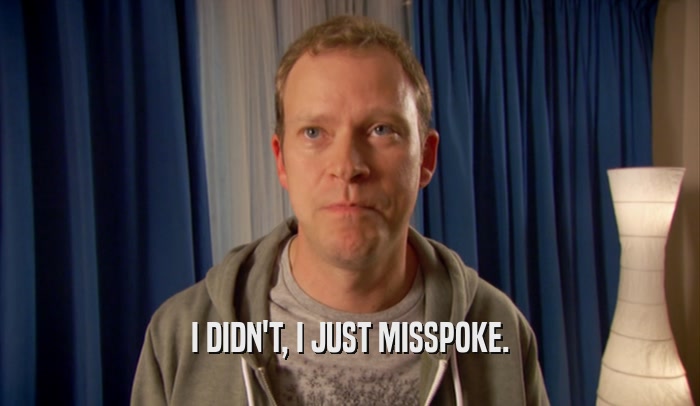 I DIDN'T, I JUST MISSPOKE.  