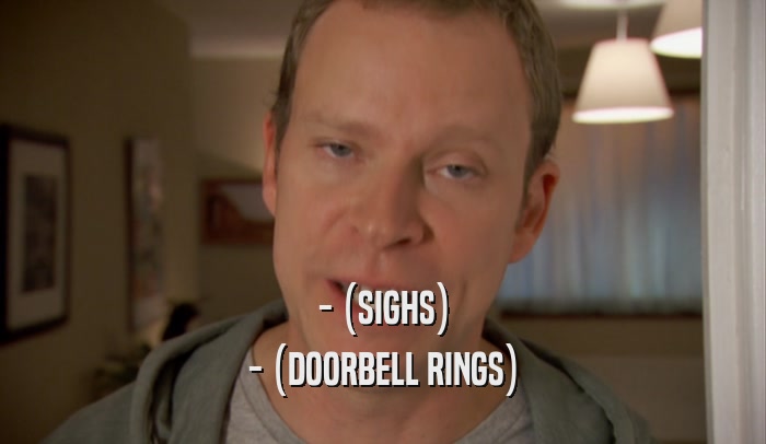 - (SIGHS) - (DOORBELL RINGS) 