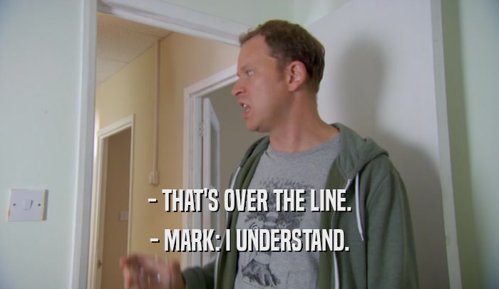 - THAT'S OVER THE LINE. - MARK: I UNDERSTAND. 