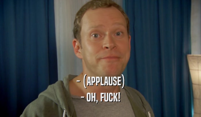 - (APPLAUSE) - OH, FUCK! 