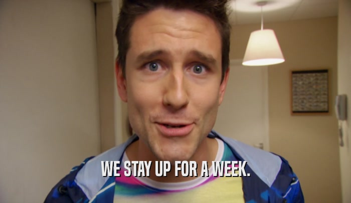 WE STAY UP FOR A WEEK.  