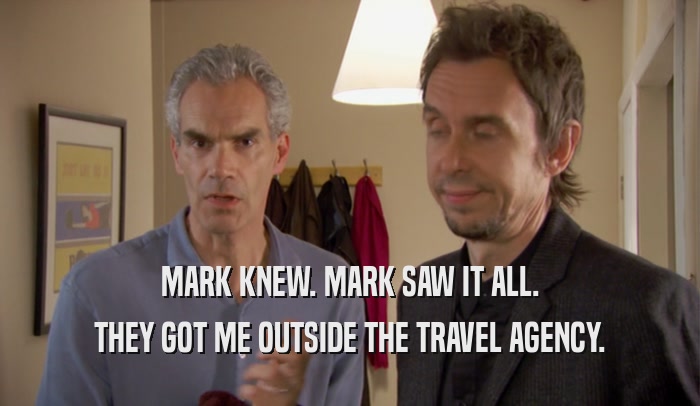 MARK KNEW. MARK SAW IT ALL.
 THEY GOT ME OUTSIDE THE TRAVEL AGENCY.
 