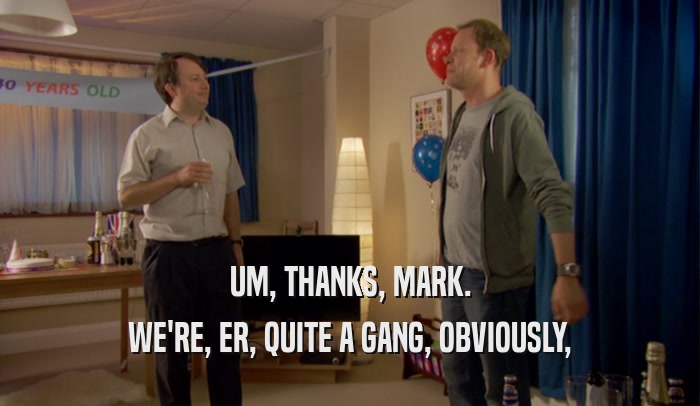 UM, THANKS, MARK. WE'RE, ER, QUITE A GANG, OBVIOUSLY, 