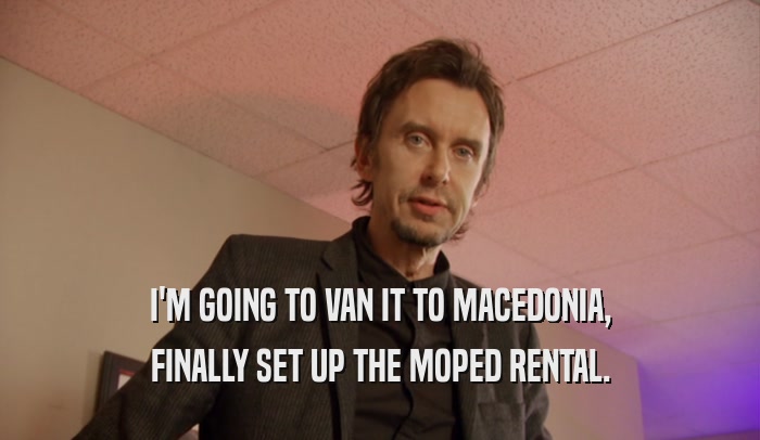 I'M GOING TO VAN IT TO MACEDONIA, FINALLY SET UP THE MOPED RENTAL. 
