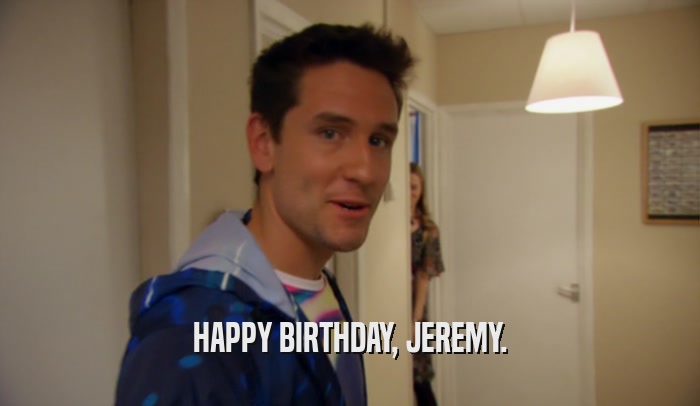 HAPPY BIRTHDAY, JEREMY.  