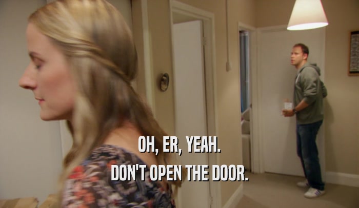 OH, ER, YEAH. DON'T OPEN THE DOOR. 
